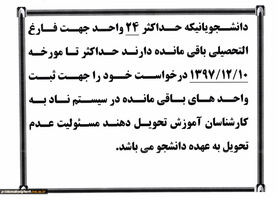 قابل توجه دانشجویانی که ترم آخرهستند و فقط 24 واحد دارند حداکثر تا تاریخ 97/12/10 به کارشناسان آموزش مراجعه نمایند.